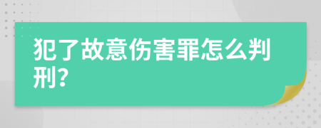 犯了故意伤害罪怎么判刑？