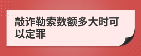 敲诈勒索数额多大时可以定罪