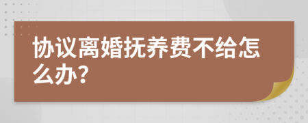 协议离婚抚养费不给怎么办？