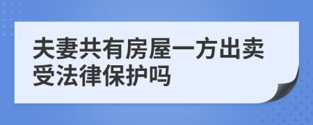 夫妻共有房屋一方出卖受法律保护吗