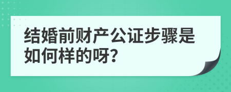 结婚前财产公证步骤是如何样的呀？