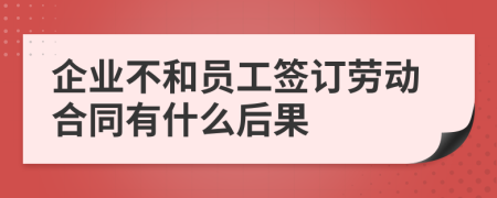 企业不和员工签订劳动合同有什么后果