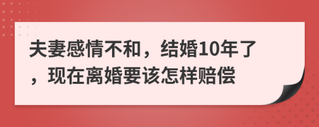 夫妻感情不和，结婚10年了，现在离婚要该怎样赔偿