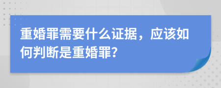 重婚罪需要什么证据，应该如何判断是重婚罪？