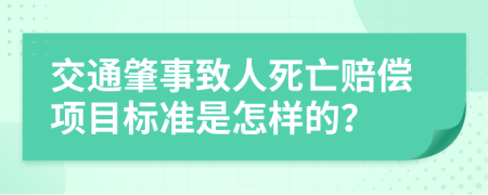 交通肇事致人死亡赔偿项目标准是怎样的？