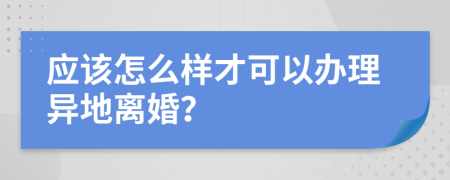 应该怎么样才可以办理异地离婚？
