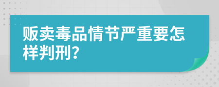 贩卖毒品情节严重要怎样判刑？