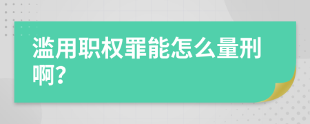 滥用职权罪能怎么量刑啊？