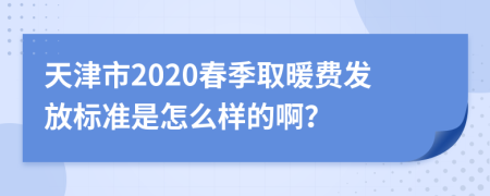 天津市2020春季取暖费发放标准是怎么样的啊？
