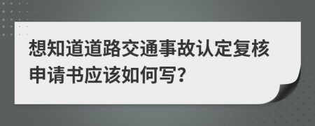 想知道道路交通事故认定复核申请书应该如何写？