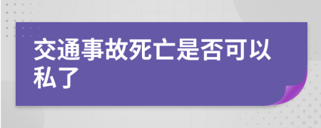 交通事故死亡是否可以私了