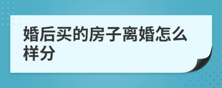 婚后买的房子离婚怎么样分