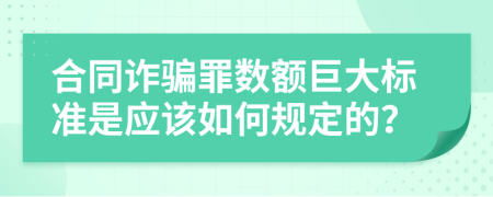 合同诈骗罪数额巨大标准是应该如何规定的？