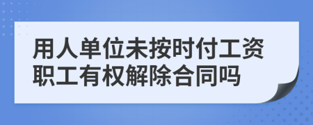 用人单位未按时付工资职工有权解除合同吗