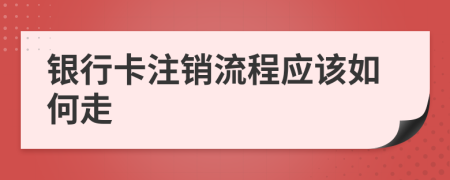 银行卡注销流程应该如何走