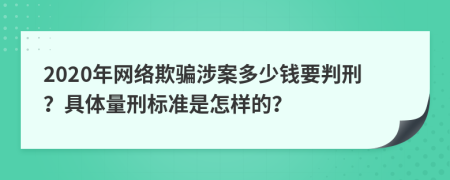 2020年网络欺骗涉案多少钱要判刑？具体量刑标准是怎样的？