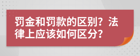 罚金和罚款的区别？法律上应该如何区分？