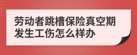 劳动者跳槽保险真空期发生工伤怎么样办