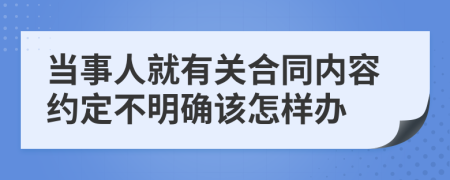 当事人就有关合同内容约定不明确该怎样办