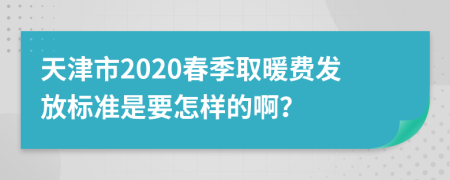 天津市2020春季取暖费发放标准是要怎样的啊？