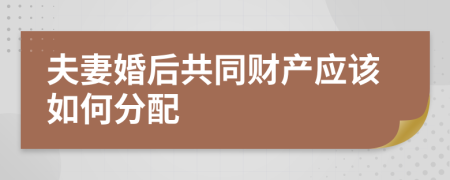 夫妻婚后共同财产应该如何分配