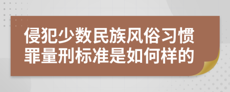 侵犯少数民族风俗习惯罪量刑标准是如何样的