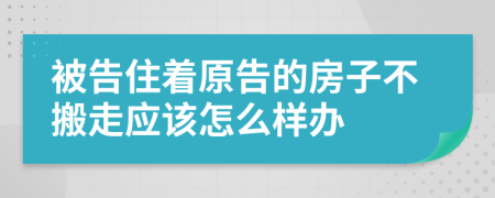 被告住着原告的房子不搬走应该怎么样办