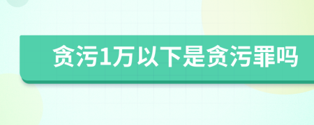 贪污1万以下是贪污罪吗