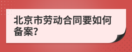 北京市劳动合同要如何备案？