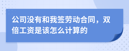 公司没有和我签劳动合同，双倍工资是该怎么计算的