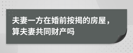 夫妻一方在婚前按揭的房屋，算夫妻共同财产吗