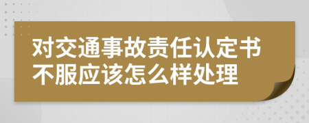 对交通事故责任认定书不服应该怎么样处理