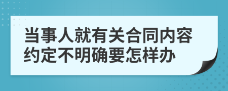 当事人就有关合同内容约定不明确要怎样办