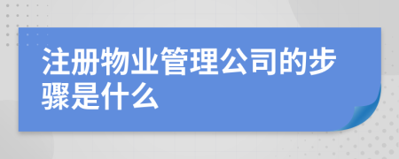 注册物业管理公司的步骤是什么