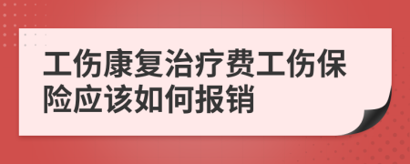 工伤康复治疗费工伤保险应该如何报销