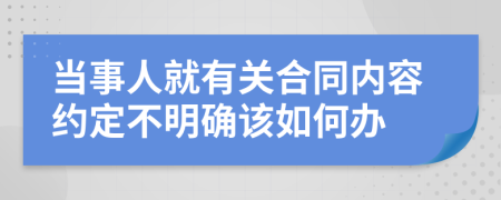 当事人就有关合同内容约定不明确该如何办