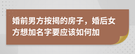 婚前男方按揭的房子，婚后女方想加名字要应该如何加