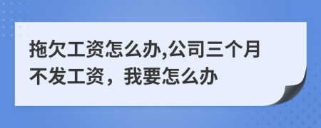 拖欠工资怎么办,公司三个月不发工资，我要怎么办