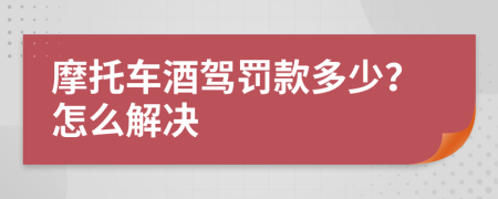 摩托车酒驾罚款多少？怎么解决