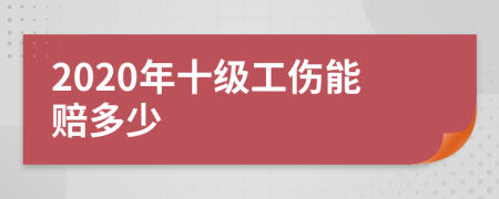 2020年十级工伤能赔多少