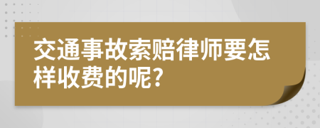 交通事故索赔律师要怎样收费的呢?