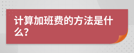 计算加班费的方法是什么？