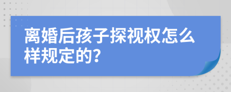 离婚后孩子探视权怎么样规定的？