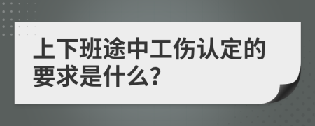 上下班途中工伤认定的要求是什么？