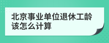 北京事业单位退休工龄该怎么计算