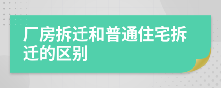 厂房拆迁和普通住宅拆迁的区别