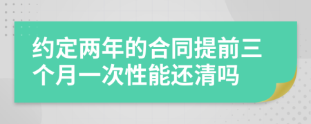 约定两年的合同提前三个月一次性能还清吗