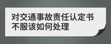 对交通事故责任认定书不服该如何处理