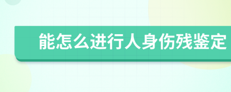 能怎么进行人身伤残鉴定