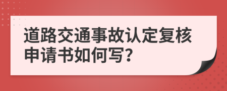 道路交通事故认定复核申请书如何写？